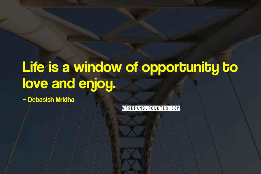 Debasish Mridha Quotes: Life is a window of opportunity to love and enjoy.