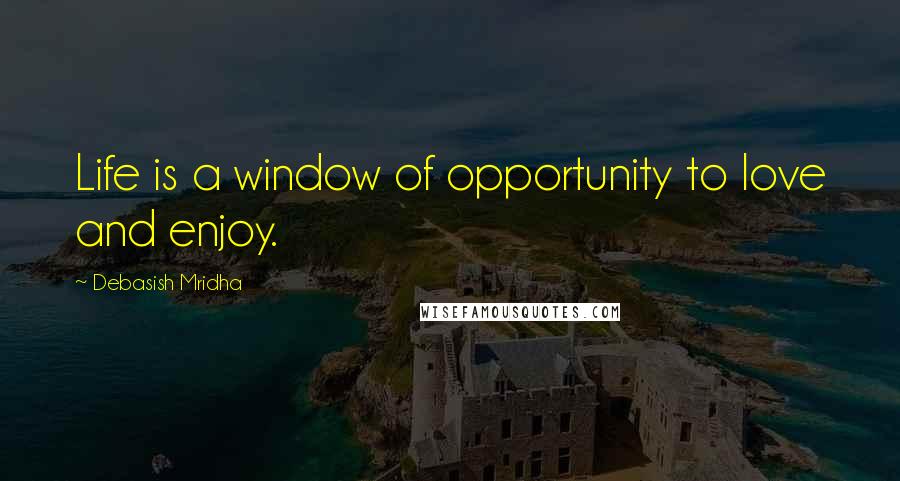 Debasish Mridha Quotes: Life is a window of opportunity to love and enjoy.