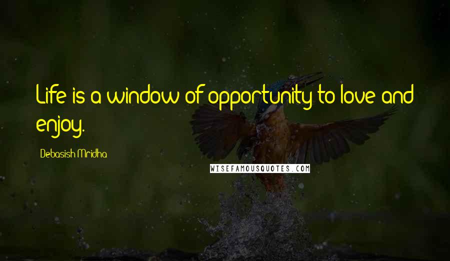 Debasish Mridha Quotes: Life is a window of opportunity to love and enjoy.