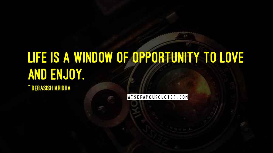 Debasish Mridha Quotes: Life is a window of opportunity to love and enjoy.