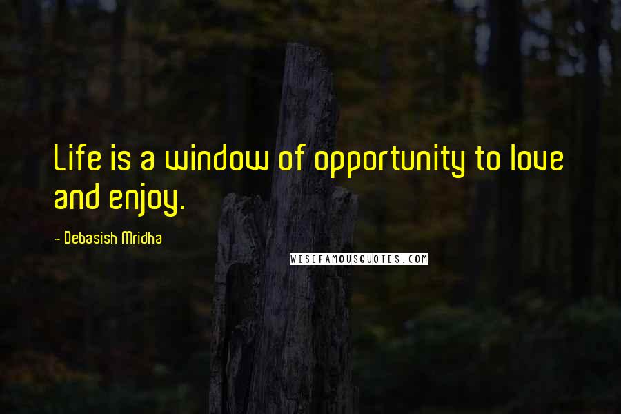 Debasish Mridha Quotes: Life is a window of opportunity to love and enjoy.