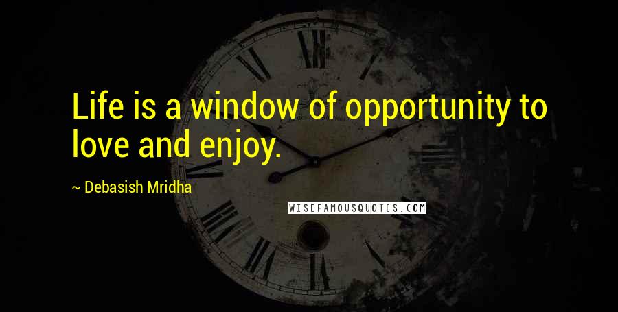 Debasish Mridha Quotes: Life is a window of opportunity to love and enjoy.