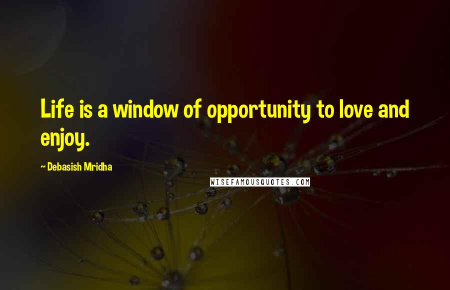 Debasish Mridha Quotes: Life is a window of opportunity to love and enjoy.