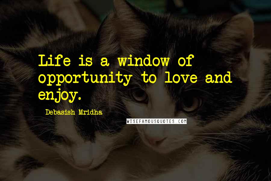 Debasish Mridha Quotes: Life is a window of opportunity to love and enjoy.