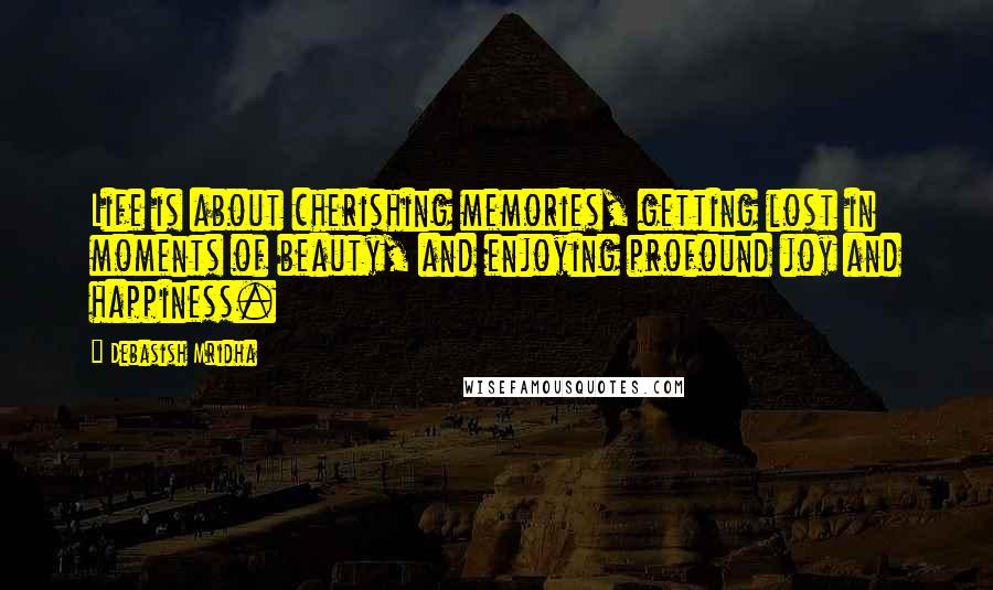 Debasish Mridha Quotes: Life is about cherishing memories, getting lost in moments of beauty, and enjoying profound joy and happiness.