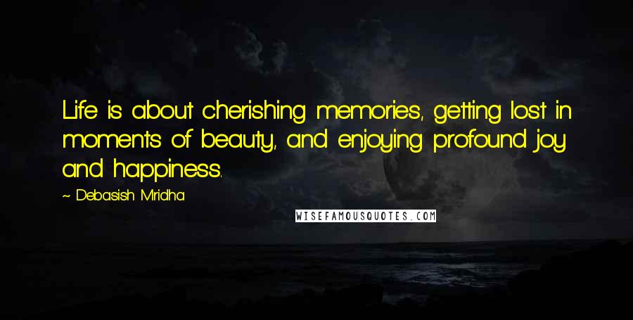 Debasish Mridha Quotes: Life is about cherishing memories, getting lost in moments of beauty, and enjoying profound joy and happiness.