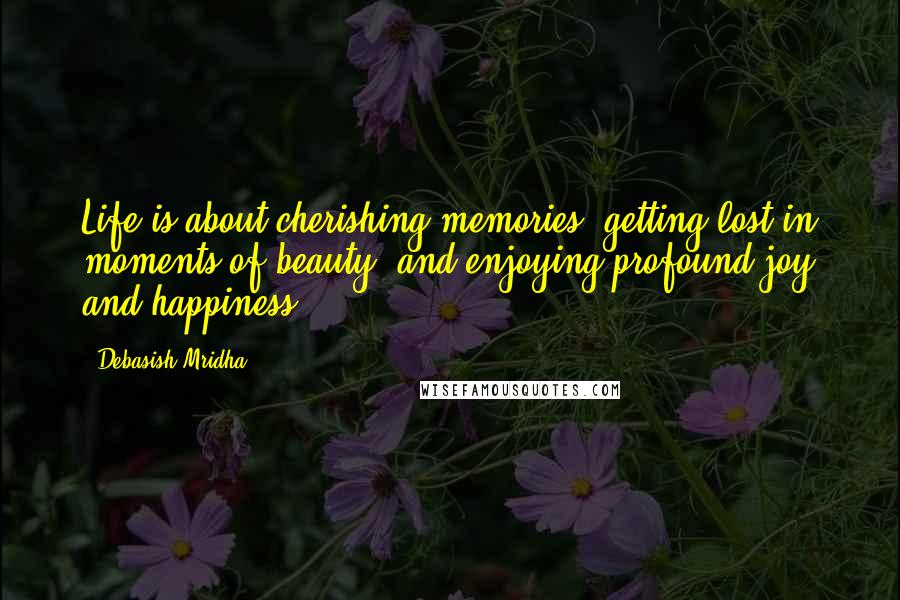 Debasish Mridha Quotes: Life is about cherishing memories, getting lost in moments of beauty, and enjoying profound joy and happiness.