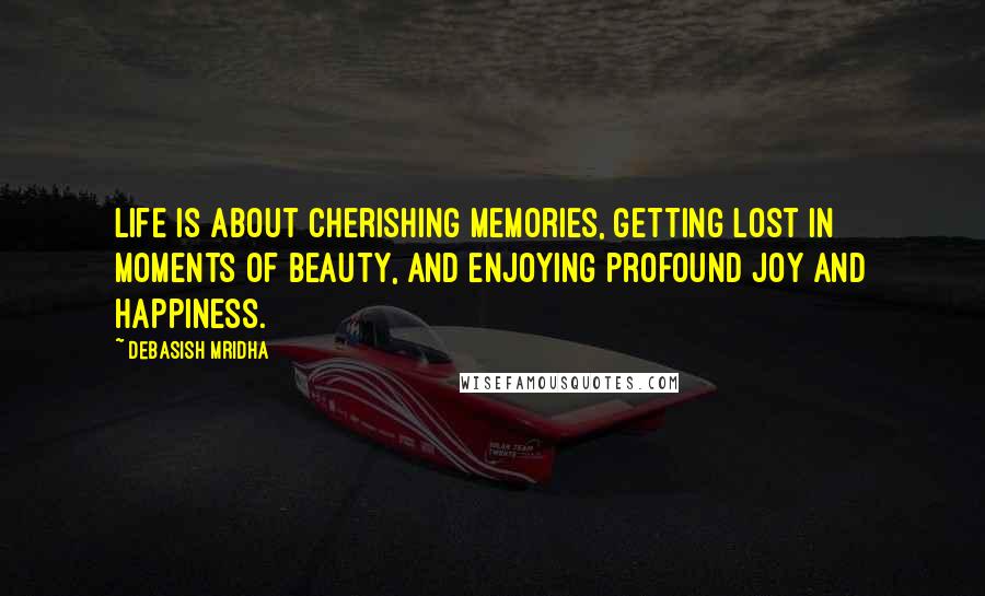 Debasish Mridha Quotes: Life is about cherishing memories, getting lost in moments of beauty, and enjoying profound joy and happiness.