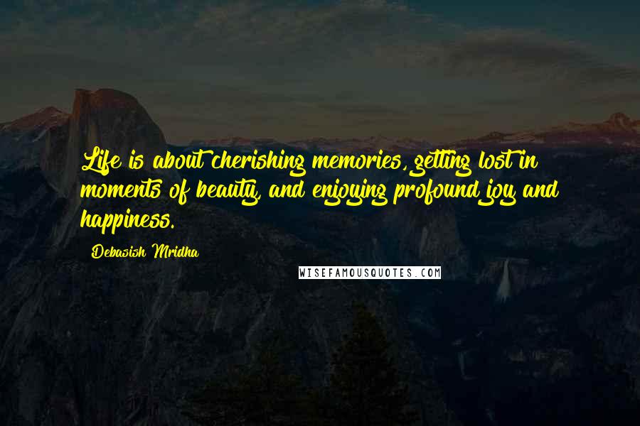 Debasish Mridha Quotes: Life is about cherishing memories, getting lost in moments of beauty, and enjoying profound joy and happiness.