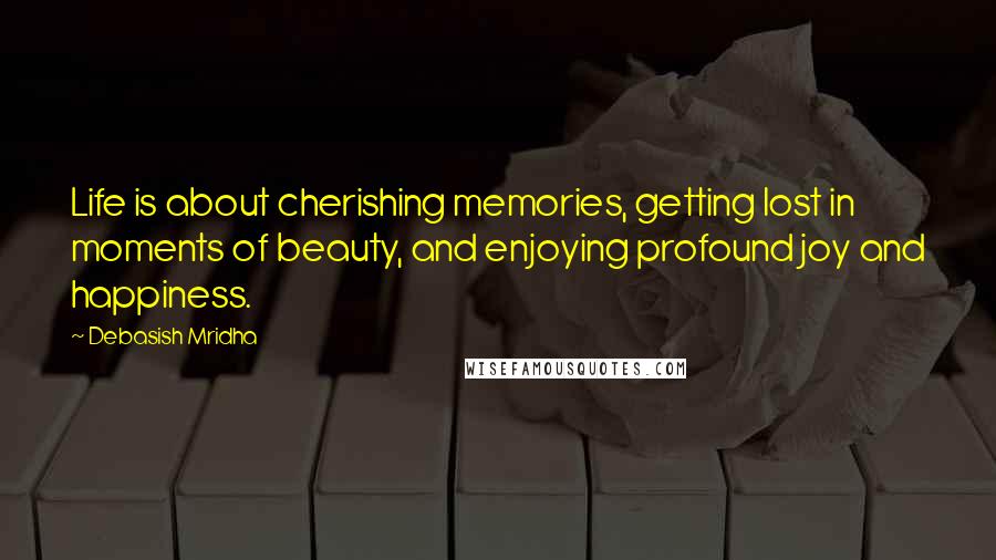 Debasish Mridha Quotes: Life is about cherishing memories, getting lost in moments of beauty, and enjoying profound joy and happiness.