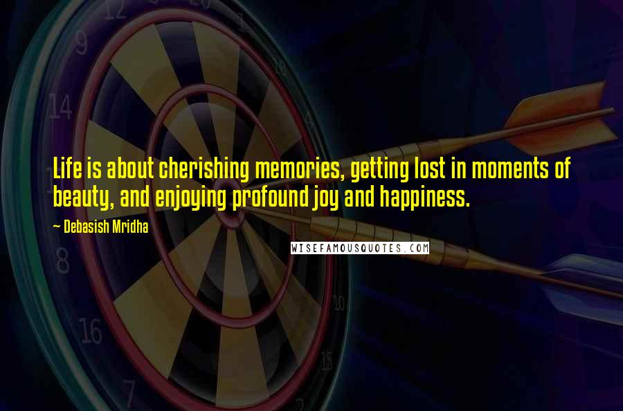 Debasish Mridha Quotes: Life is about cherishing memories, getting lost in moments of beauty, and enjoying profound joy and happiness.