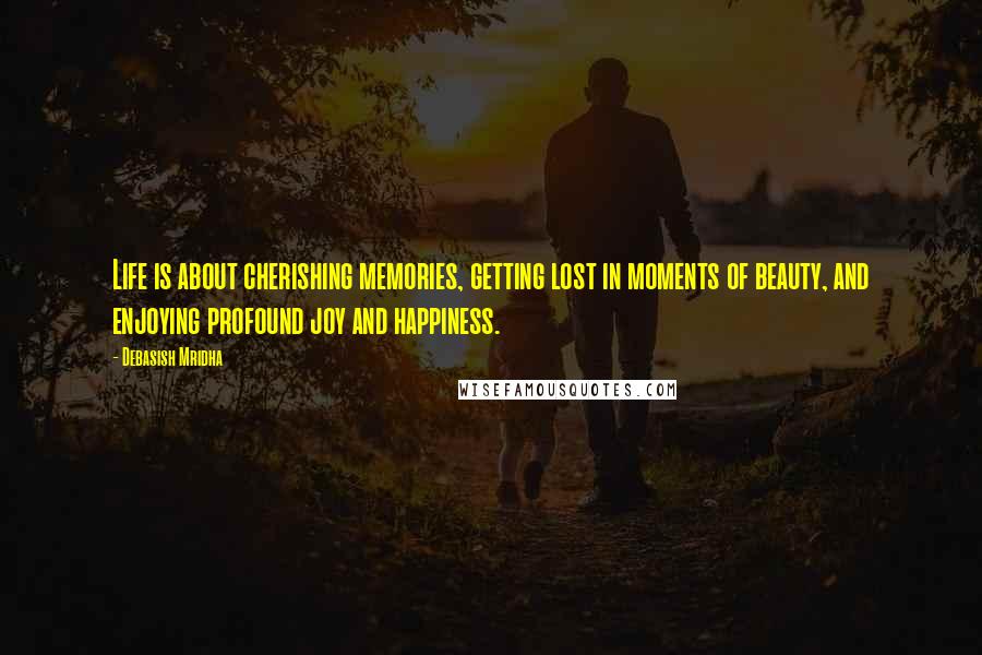 Debasish Mridha Quotes: Life is about cherishing memories, getting lost in moments of beauty, and enjoying profound joy and happiness.