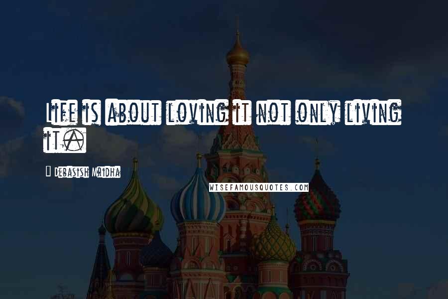 Debasish Mridha Quotes: Life is about loving it not only living it.