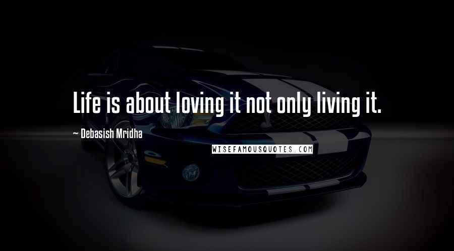 Debasish Mridha Quotes: Life is about loving it not only living it.