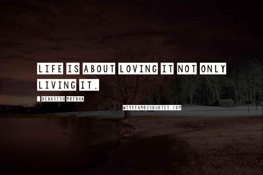 Debasish Mridha Quotes: Life is about loving it not only living it.
