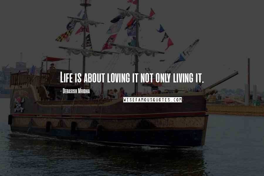 Debasish Mridha Quotes: Life is about loving it not only living it.