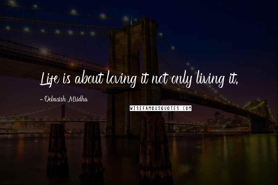 Debasish Mridha Quotes: Life is about loving it not only living it.