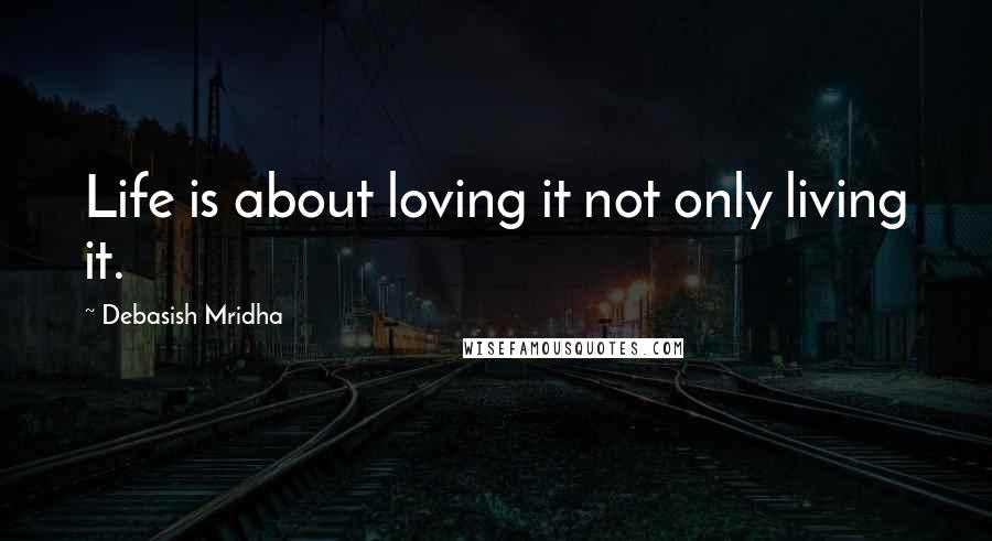 Debasish Mridha Quotes: Life is about loving it not only living it.