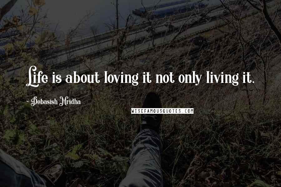 Debasish Mridha Quotes: Life is about loving it not only living it.