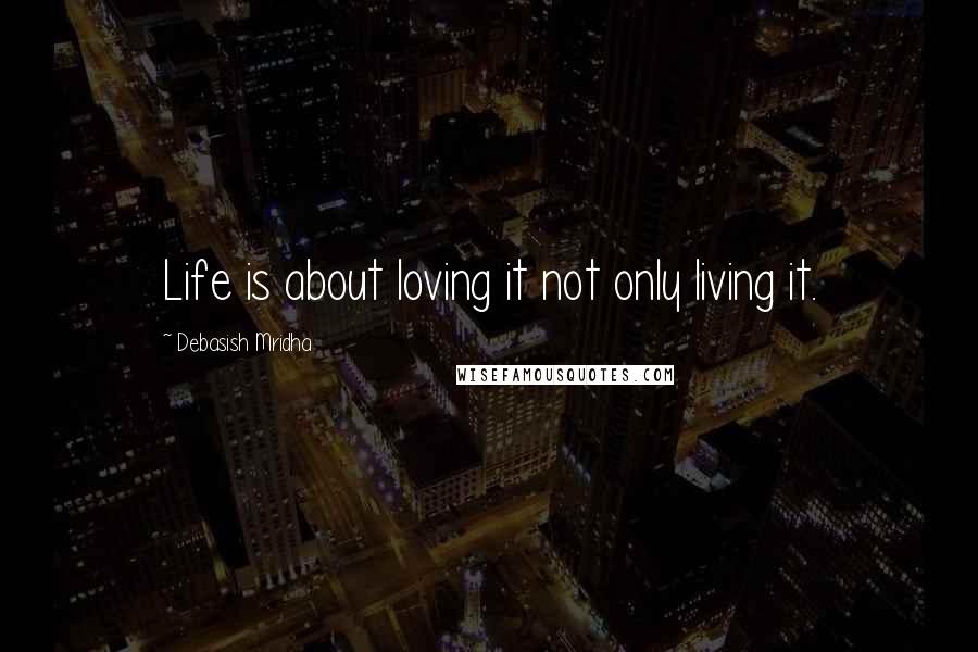 Debasish Mridha Quotes: Life is about loving it not only living it.