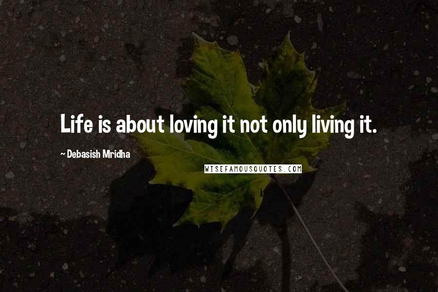 Debasish Mridha Quotes: Life is about loving it not only living it.