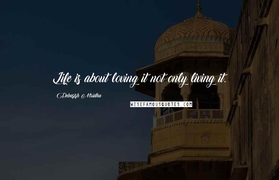 Debasish Mridha Quotes: Life is about loving it not only living it.