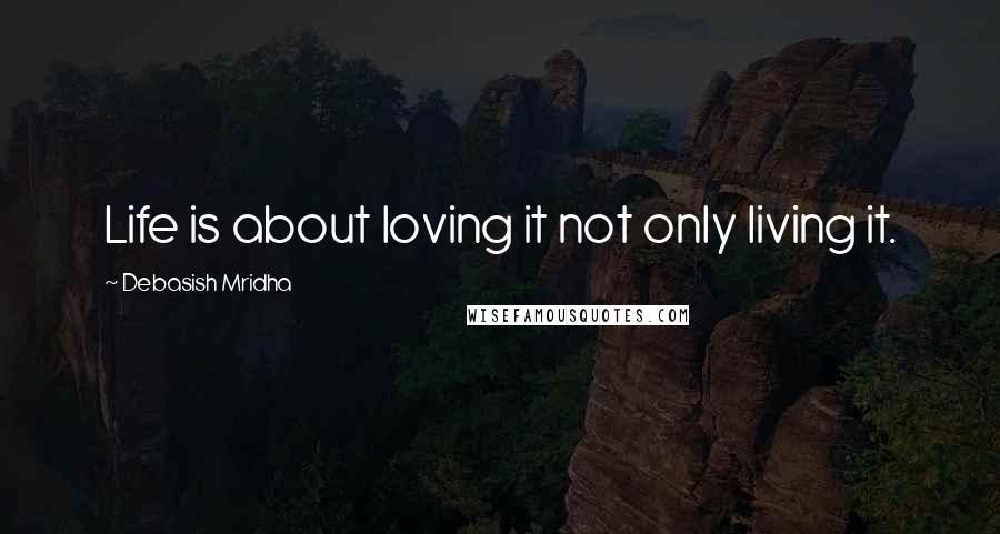 Debasish Mridha Quotes: Life is about loving it not only living it.