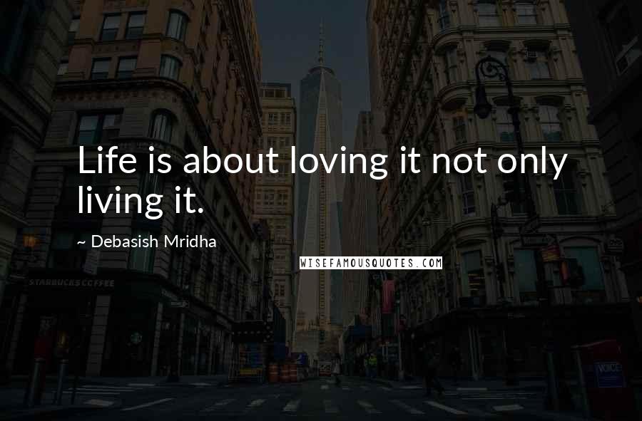 Debasish Mridha Quotes: Life is about loving it not only living it.