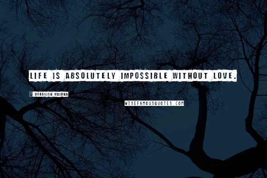 Debasish Mridha Quotes: Life is absolutely impossible without love.