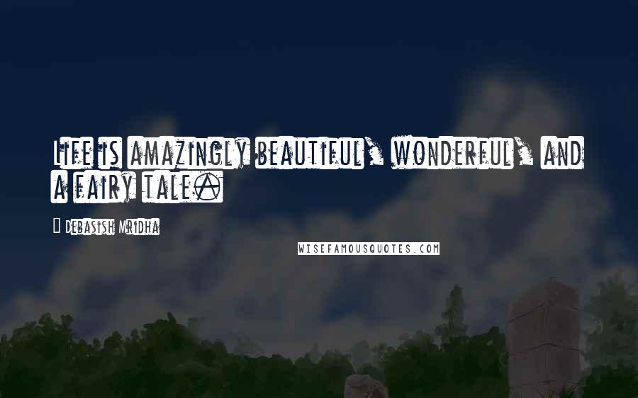 Debasish Mridha Quotes: Life is amazingly beautiful, wonderful, and a fairy tale.