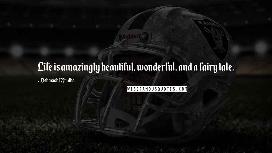 Debasish Mridha Quotes: Life is amazingly beautiful, wonderful, and a fairy tale.