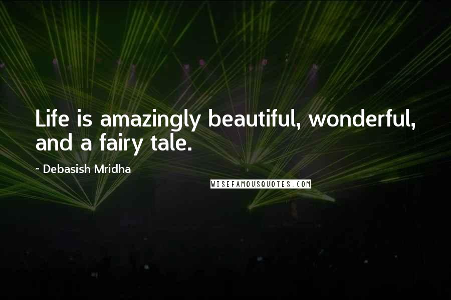 Debasish Mridha Quotes: Life is amazingly beautiful, wonderful, and a fairy tale.
