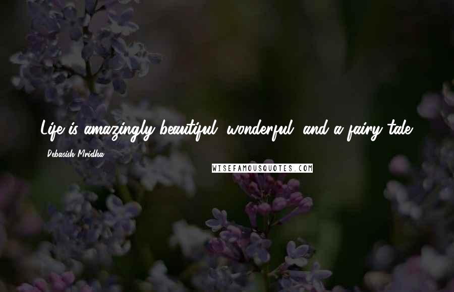 Debasish Mridha Quotes: Life is amazingly beautiful, wonderful, and a fairy tale.