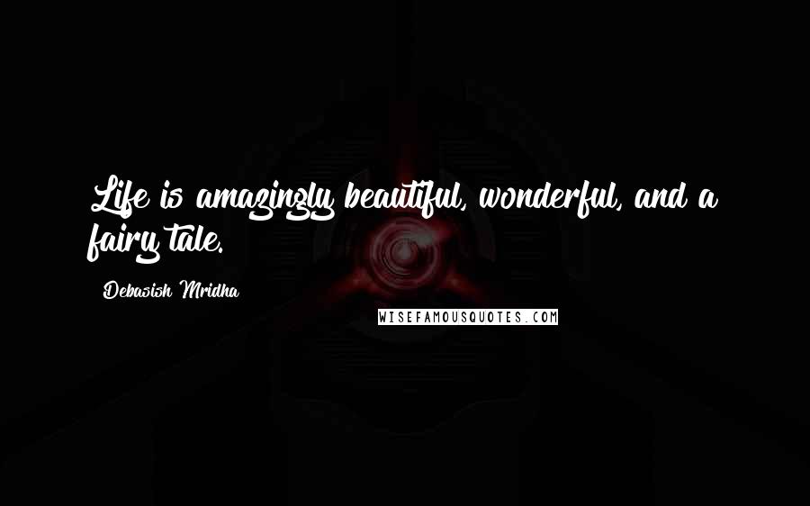 Debasish Mridha Quotes: Life is amazingly beautiful, wonderful, and a fairy tale.