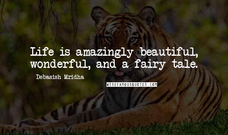 Debasish Mridha Quotes: Life is amazingly beautiful, wonderful, and a fairy tale.