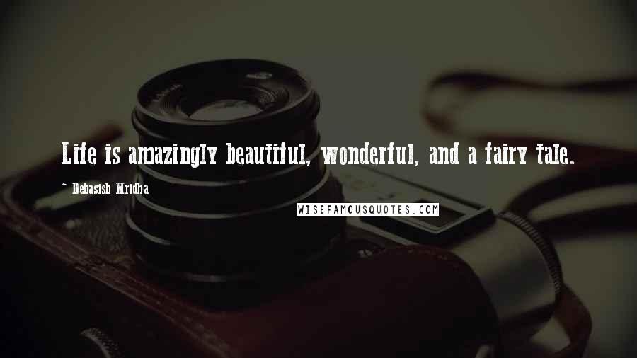 Debasish Mridha Quotes: Life is amazingly beautiful, wonderful, and a fairy tale.