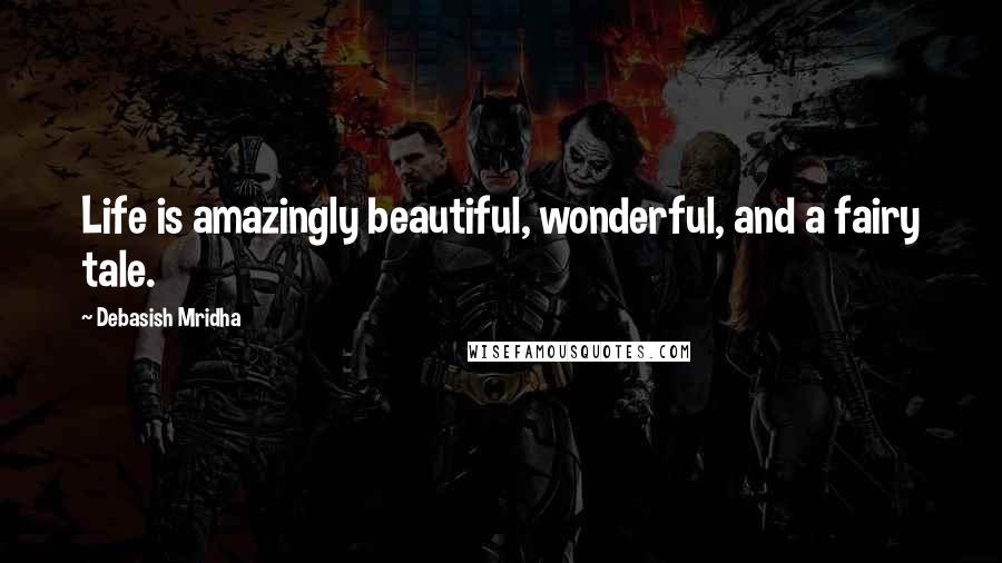 Debasish Mridha Quotes: Life is amazingly beautiful, wonderful, and a fairy tale.
