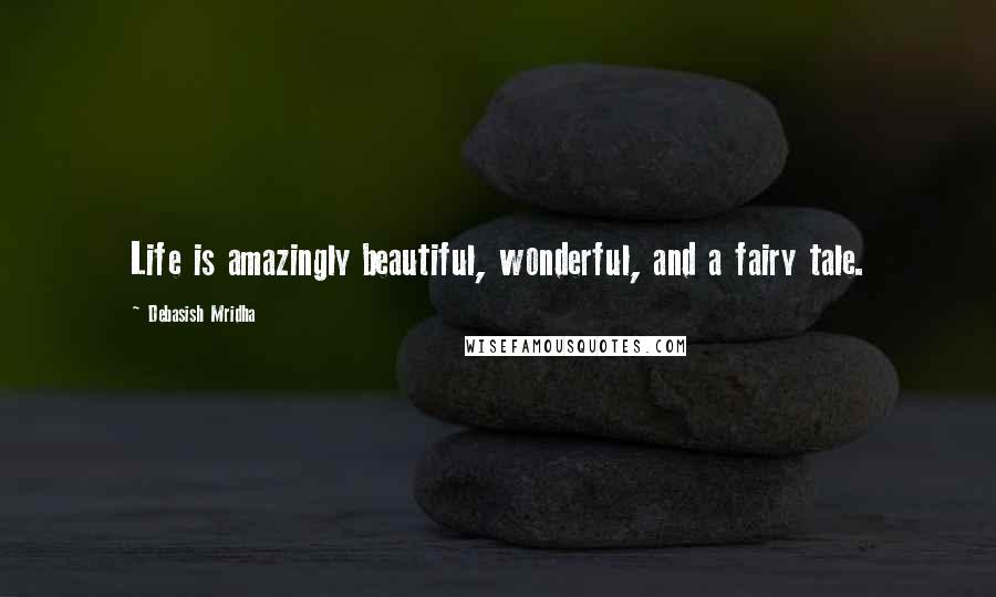Debasish Mridha Quotes: Life is amazingly beautiful, wonderful, and a fairy tale.