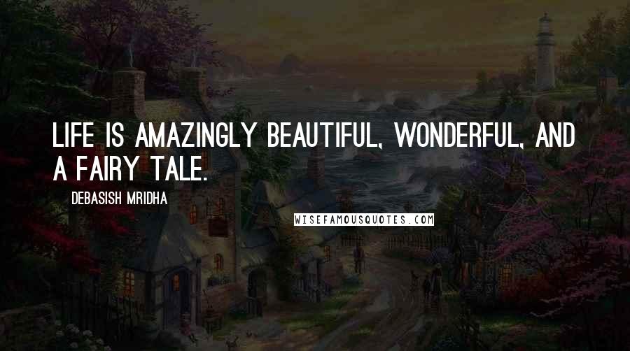 Debasish Mridha Quotes: Life is amazingly beautiful, wonderful, and a fairy tale.