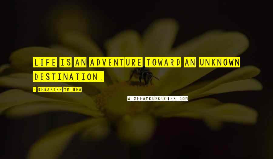 Debasish Mridha Quotes: Life is an adventure toward an unknown destination.