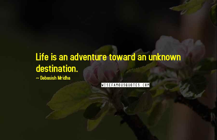 Debasish Mridha Quotes: Life is an adventure toward an unknown destination.