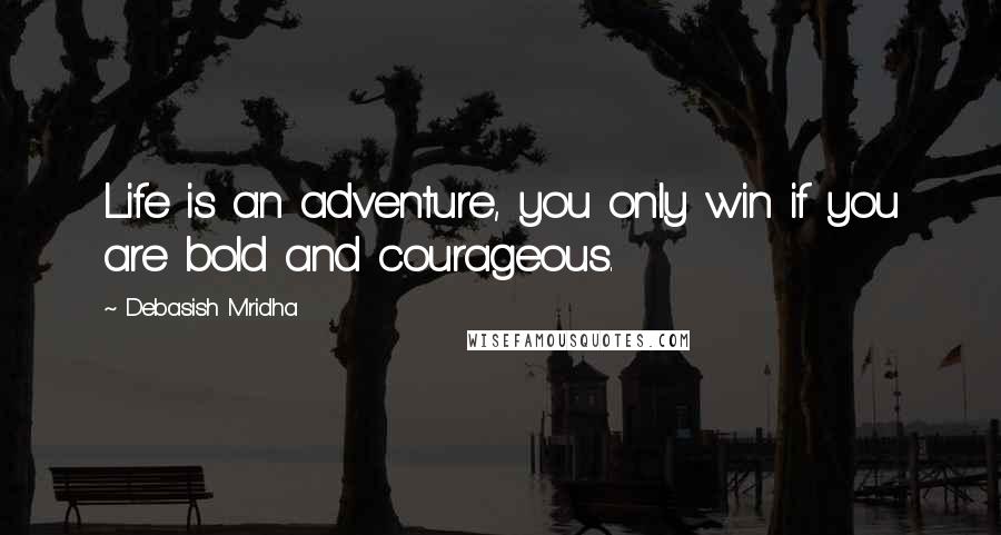 Debasish Mridha Quotes: Life is an adventure, you only win if you are bold and courageous.