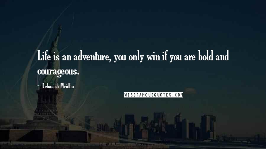 Debasish Mridha Quotes: Life is an adventure, you only win if you are bold and courageous.