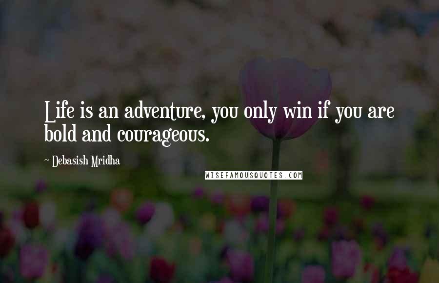 Debasish Mridha Quotes: Life is an adventure, you only win if you are bold and courageous.