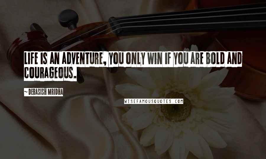 Debasish Mridha Quotes: Life is an adventure, you only win if you are bold and courageous.