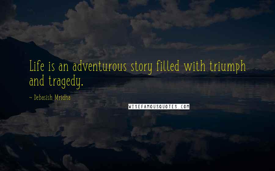 Debasish Mridha Quotes: Life is an adventurous story filled with triumph and tragedy.