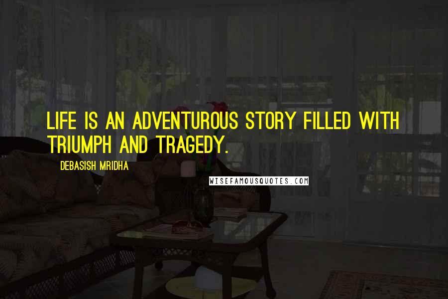 Debasish Mridha Quotes: Life is an adventurous story filled with triumph and tragedy.