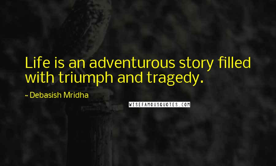 Debasish Mridha Quotes: Life is an adventurous story filled with triumph and tragedy.