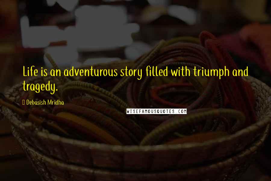 Debasish Mridha Quotes: Life is an adventurous story filled with triumph and tragedy.