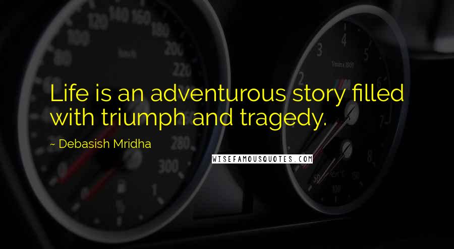 Debasish Mridha Quotes: Life is an adventurous story filled with triumph and tragedy.